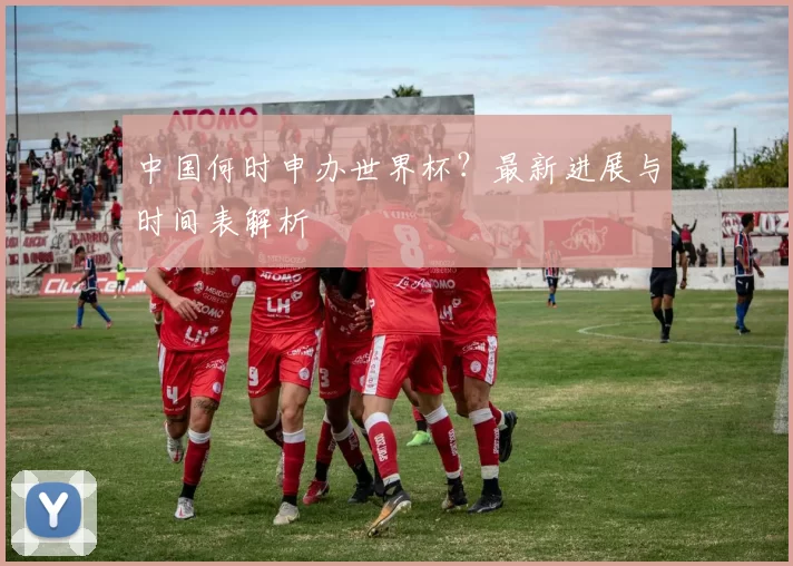 中国何时申办世界杯?最新进展与时间表解析
