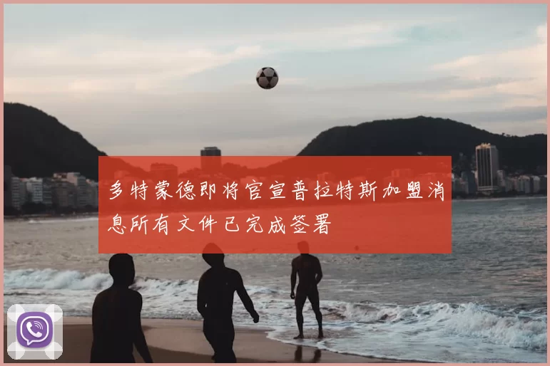 多特蒙德即将官宣普拉特斯加盟消息所有文件已完成签署