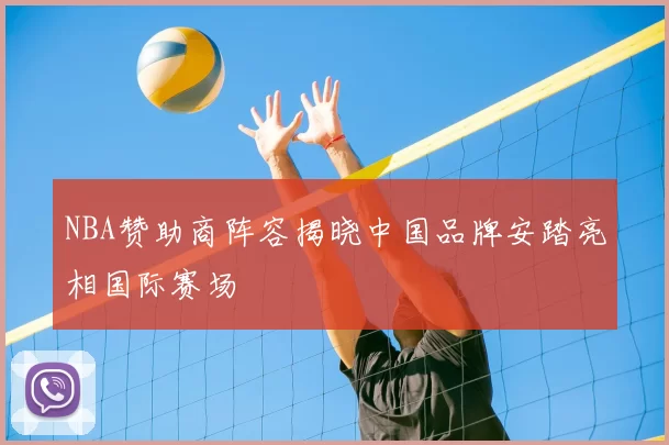 NBA赞助商阵容揭晓中国品牌安踏亮相国际赛场