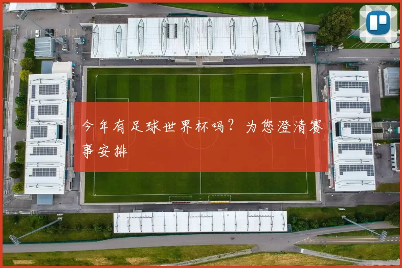 今年有足球世界杯吗？为您澄清赛事安排