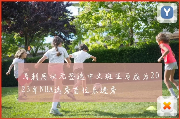 马刺用状元签选中文班亚马成为2023年NBA选秀首位乐透秀