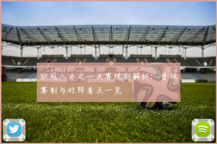 欧冠八分之一决赛规则解析：晋级赛制与对阵看点一览