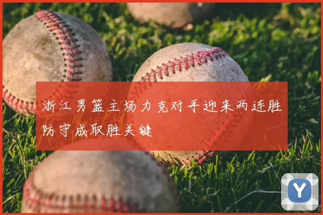 浙江男篮主场力克对手迎来两连胜防守成取胜关键