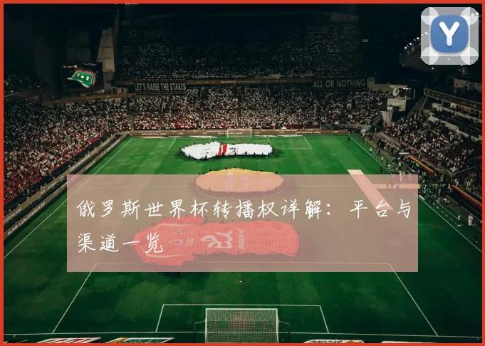俄罗斯世界杯转播权详解：平台与渠道一览