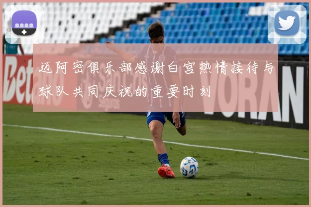 迈阿密俱乐部感谢白宫热情接待与球队共同庆祝的重要时刻