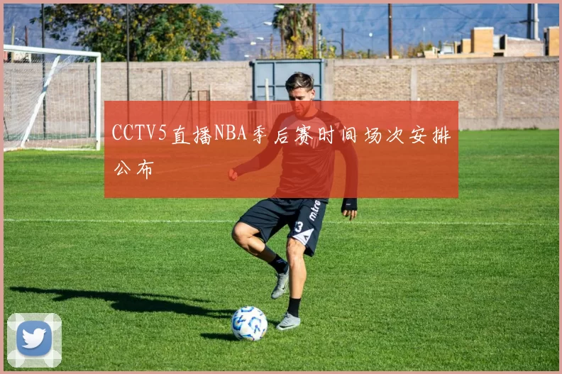 CCTV5直播NBA季后赛时间场次安排公布