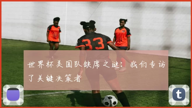 世界杯美国队缺席之谜:我们专访了关键决策者