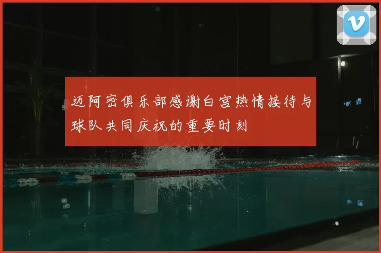 迈阿密俱乐部感谢白宫热情接待与球队共同庆祝的重要时刻