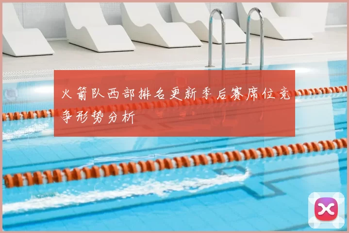 火箭队西部排名更新季后赛席位竞争形势分析