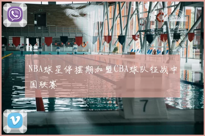 NBA球星停摆期加盟CBA球队征战中国联赛