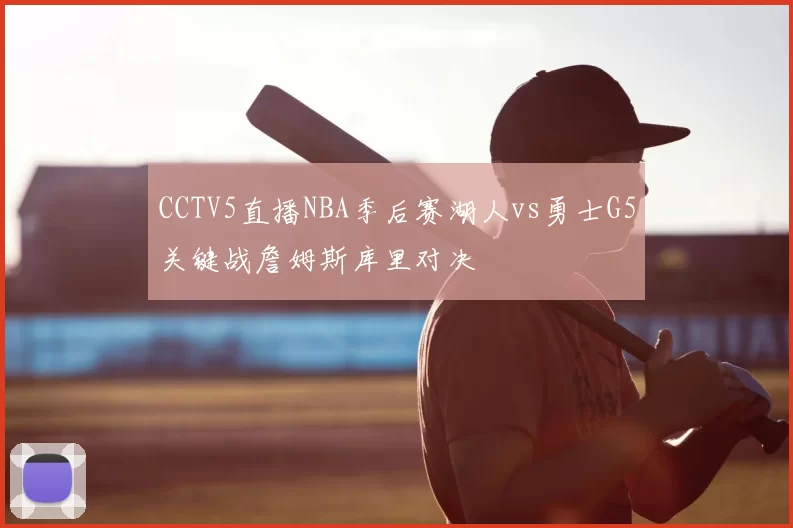 CCTV5直播NBA季后赛湖人vs勇士G5关键战詹姆斯库里对决
