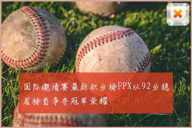 国际邀请赛最新积分榜FPX以92分稳居榜首争夺冠军荣耀