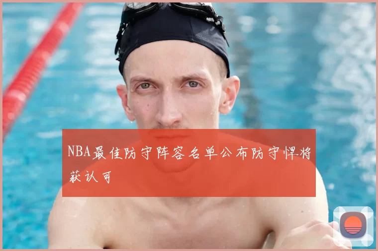 NBA最佳防守阵容名单公布防守悍将获认可