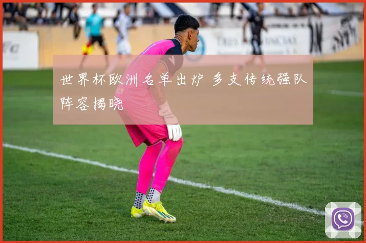 世界杯欧洲名单出炉 多支传统强队阵容揭晓