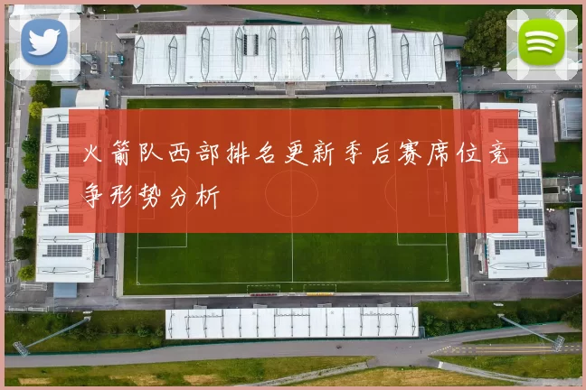 火箭队西部排名更新季后赛席位竞争形势分析