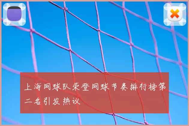 上海网球队荣登网球节奏排行榜第二名引发热议