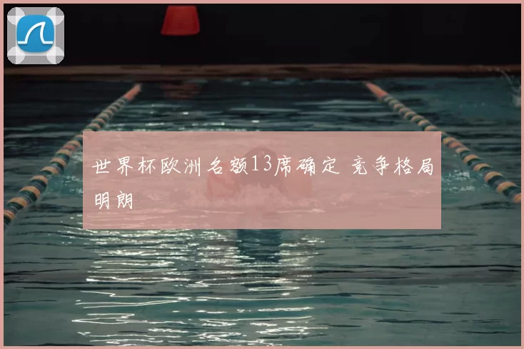 世界杯欧洲名额13席确定 竞争格局明朗