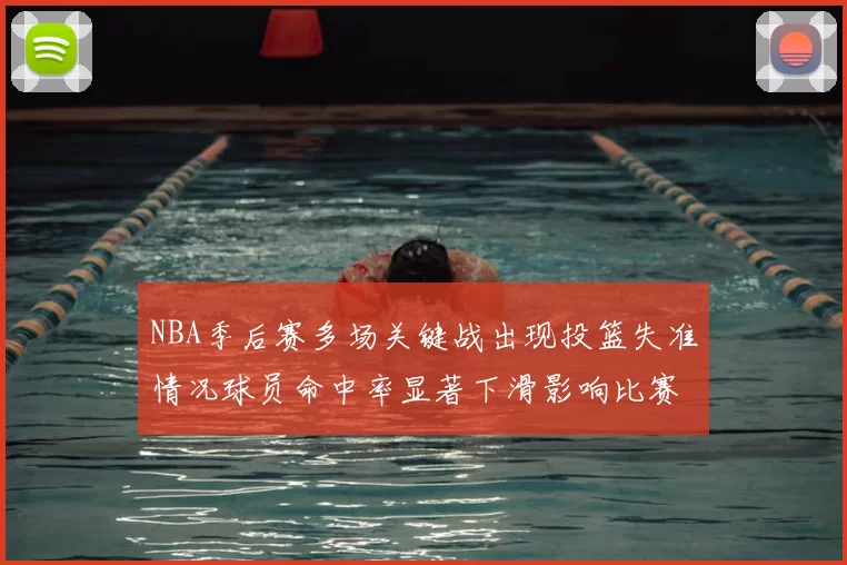NBA季后赛多场关键战出现投篮失准情况球员命中率显著下滑影响比赛走向