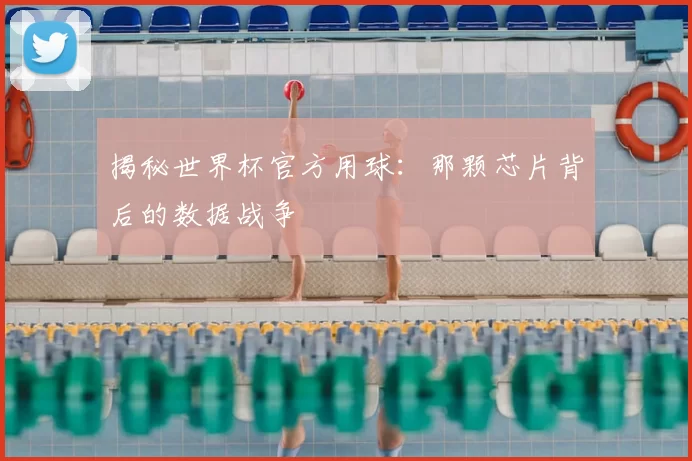 揭秘世界杯官方用球：那颗芯片背后的数据战争