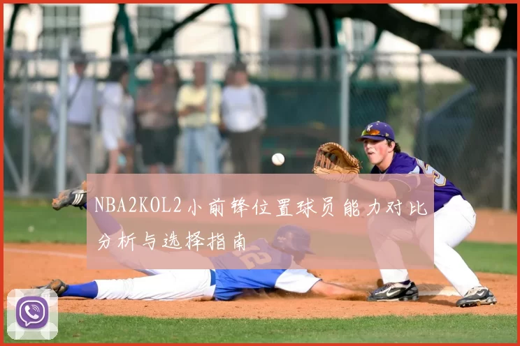NBA2KOL2小前锋位置球员能力对比分析与选择指南