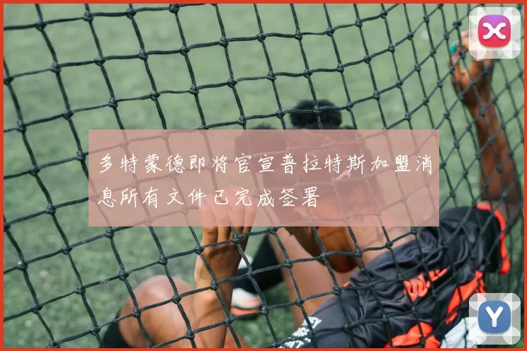 多特蒙德即将官宣普拉特斯加盟消息所有文件已完成签署
