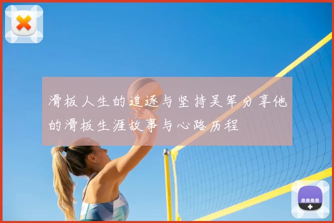 滑板人生的追逐与坚持吴军分享他的滑板生涯故事与心路历程