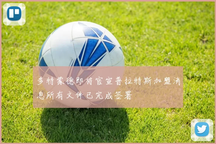 多特蒙德即将官宣普拉特斯加盟消息所有文件已完成签署
