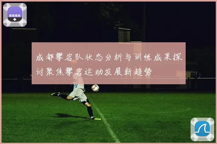 成都攀岩队状态分析与训练成果探讨聚焦攀岩运动发展新趋势