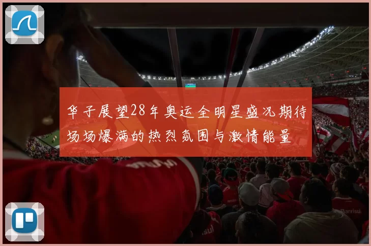 华子展望28年奥运全明星盛况期待场场爆满的热烈氛围与激情能量