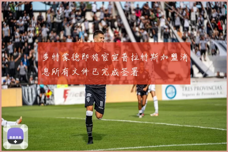 多特蒙德即将官宣普拉特斯加盟消息所有文件已完成签署