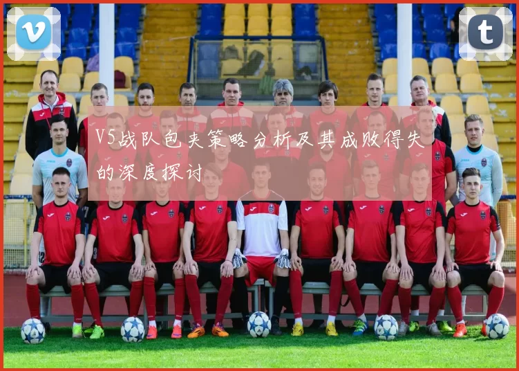 V5战队包夹策略分析及其成败得失的深度探讨