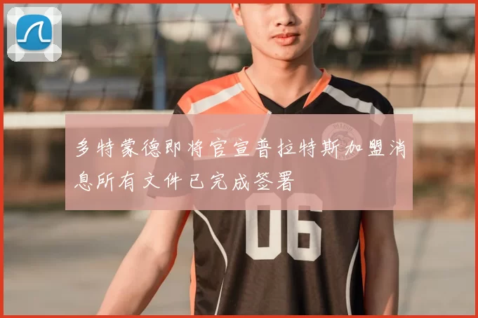 多特蒙德即将官宣普拉特斯加盟消息所有文件已完成签署