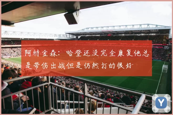 阿特金森:哈登还没完全康复他总是带伤出战但是仍然打的很好