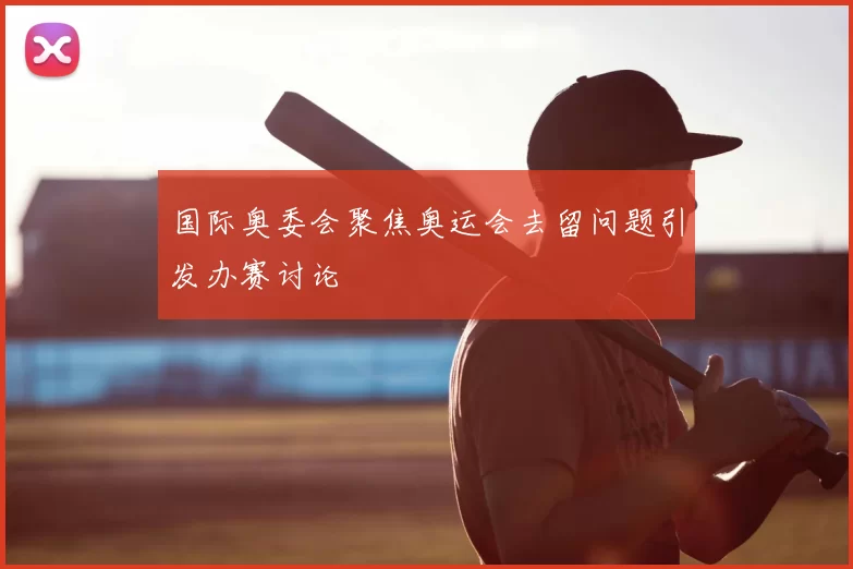 国际奥委会聚焦奥运会去留问题引发办赛讨论