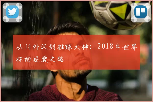 从门外汉到推球大神:2018年世界杯的逆袭之路