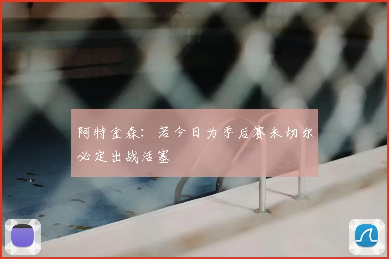 阿特金森:若今日为季后赛米切尔必定出战活塞