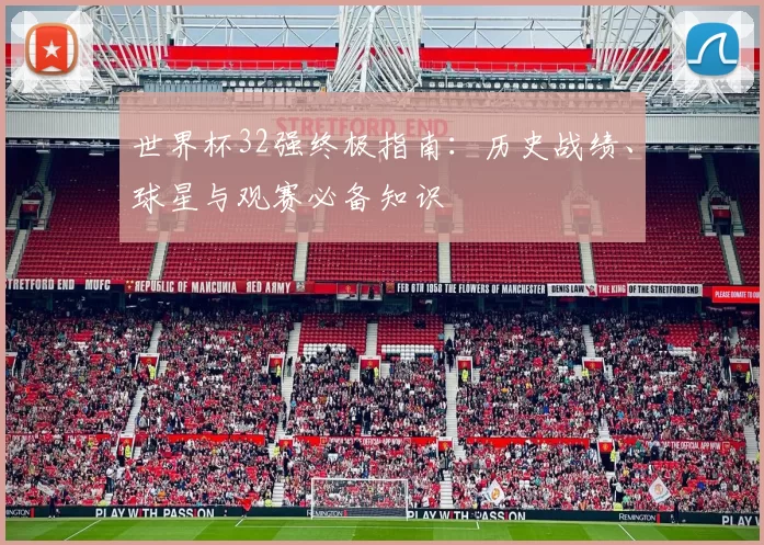 世界杯32强终极指南:历史战绩、球星与观赛必备知识