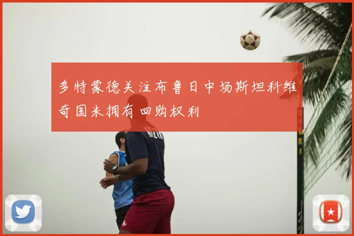 多特蒙德关注布鲁日中场斯坦科维奇国米拥有回购权利