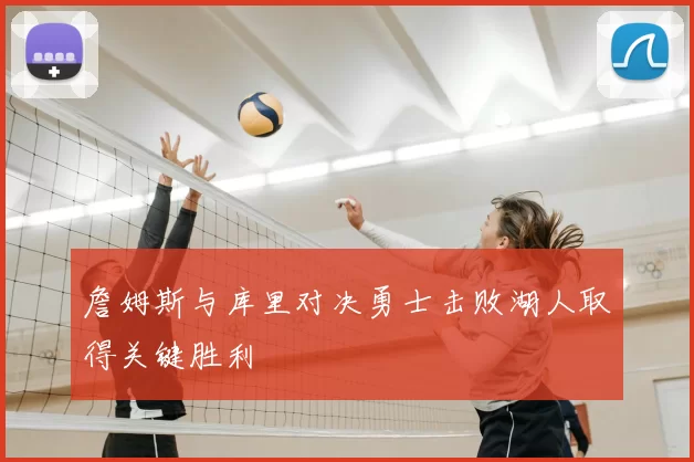 詹姆斯与库里对决勇士击败湖人取得关键胜利