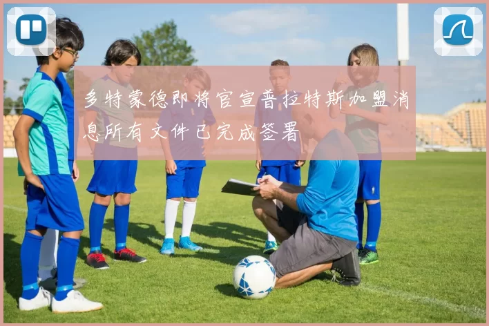 多特蒙德即将官宣普拉特斯加盟消息所有文件已完成签署