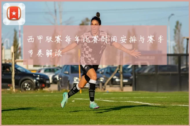 西甲联赛每年比赛时间安排与赛季节奏解读