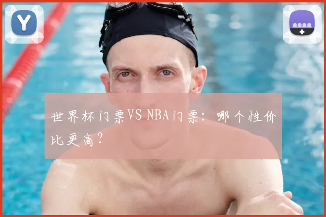 世界杯门票VS NBA门票：哪个性价比更高？