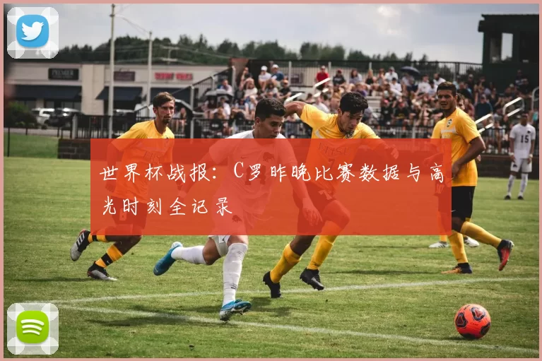 世界杯战报：C罗昨晚比赛数据与高光时刻全记录