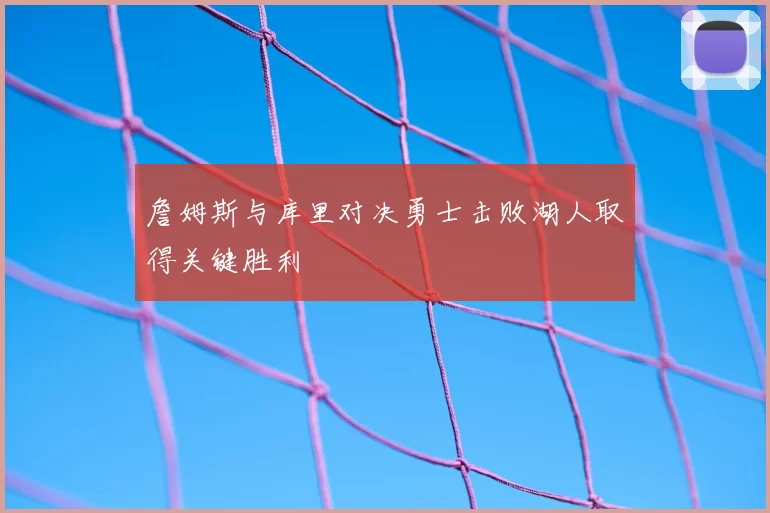 詹姆斯与库里对决勇士击败湖人取得关键胜利