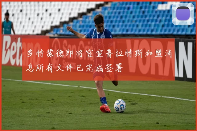 多特蒙德即将官宣普拉特斯加盟消息所有文件已完成签署