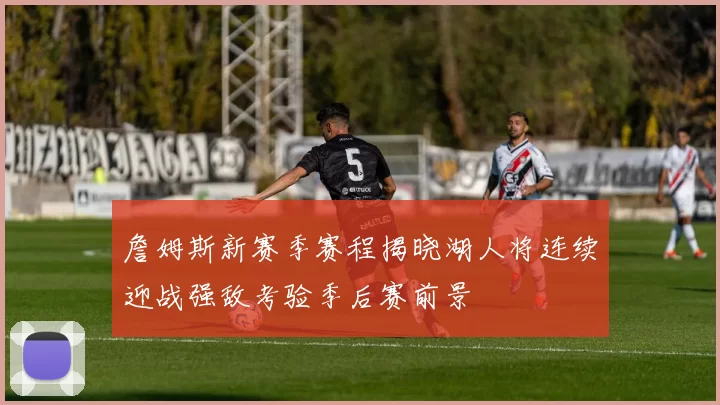 詹姆斯新赛季赛程揭晓湖人将连续迎战强敌考验季后赛前景