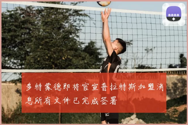 多特蒙德即将官宣普拉特斯加盟消息所有文件已完成签署