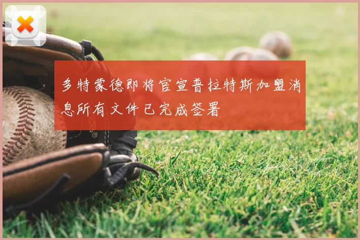 多特蒙德即将官宣普拉特斯加盟消息所有文件已完成签署