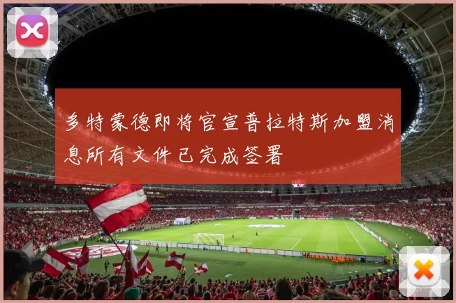多特蒙德即将官宣普拉特斯加盟消息所有文件已完成签署