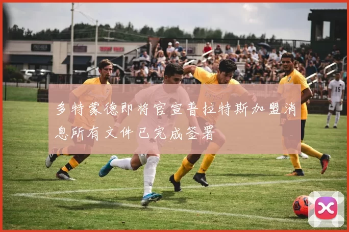 多特蒙德即将官宣普拉特斯加盟消息所有文件已完成签署